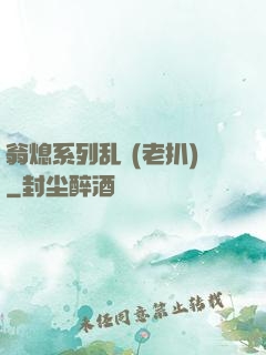 翁熄系列乱 (老扒)